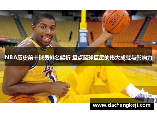 NBA历史前十球员排名解析 盘点篮球巨星的伟大成就与影响力