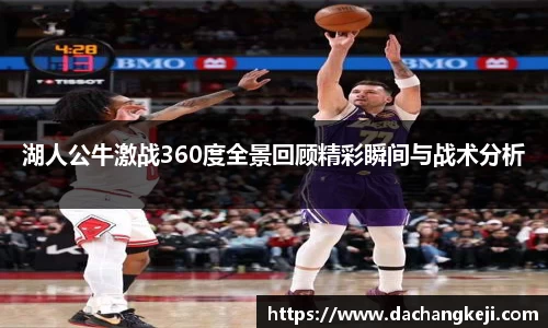 熊猫体育湖人公牛激战360度全景回顾精彩瞬间与战术分析
