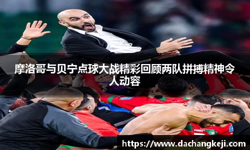 熊猫体育摩洛哥与贝宁点球大战精彩回顾两队拼搏精神令人动容